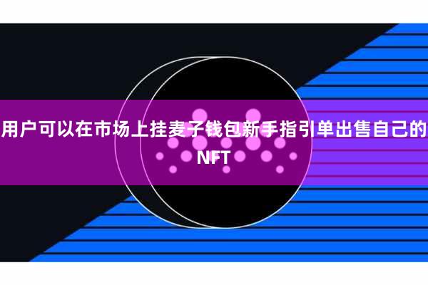 用户可以在市场上挂麦子钱包新手指引单出售自己的NFT