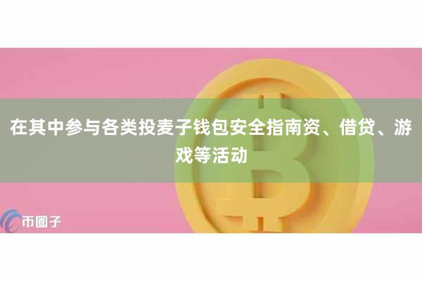 在其中参与各类投麦子钱包安全指南资、借贷、游戏等活动