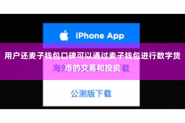 用户还麦子钱包口碑可以通过麦子钱包进行数字货币的交易和投资