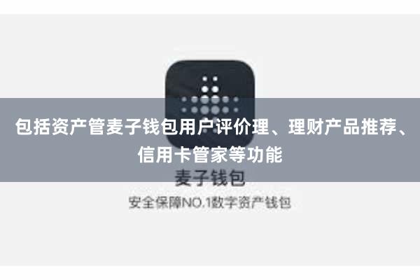 包括资产管麦子钱包用户评价理、理财产品推荐、信用卡管家等功能