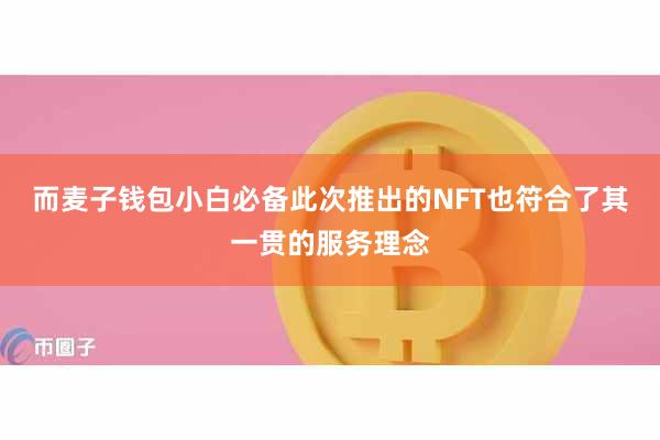 而麦子钱包小白必备此次推出的NFT也符合了其一贯的服务理念