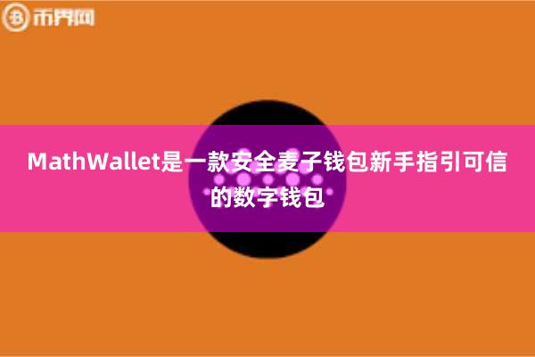 MathWallet是一款安全麦子钱包新手指引可信的数字钱包