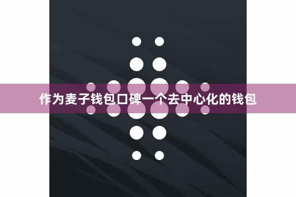 作为麦子钱包口碑一个去中心化的钱包