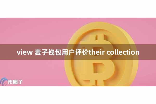 view 麦子钱包用户评价their collection