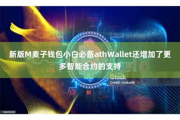 新版M麦子钱包小白必备athWallet还增加了更多智能合约的支持