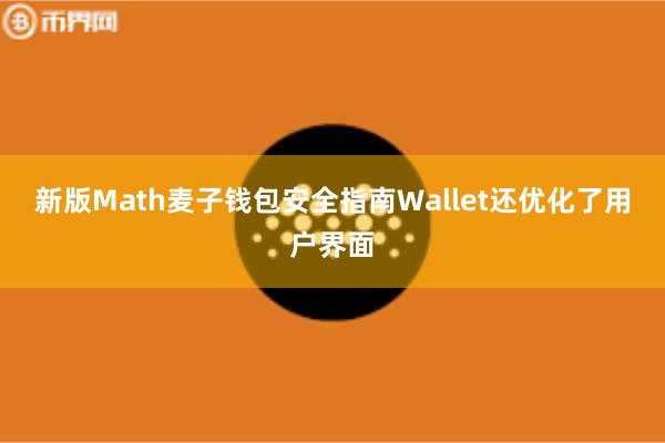 新版Math麦子钱包安全指南Wallet还优化了用户界面