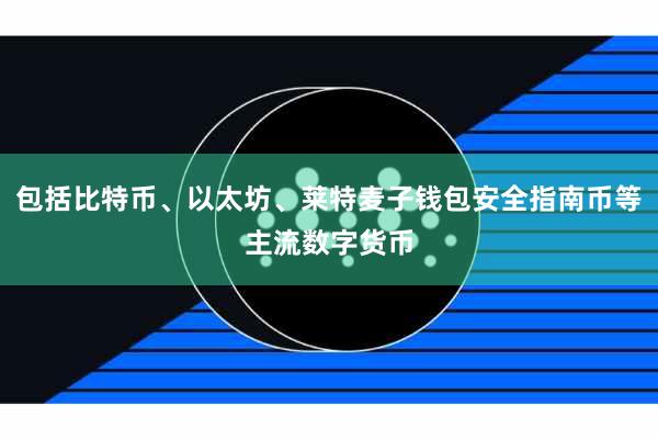 包括比特币、以太坊、莱特麦子钱包安全指南币等主流数字货币
