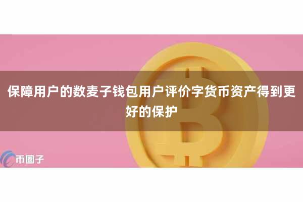 保障用户的数麦子钱包用户评价字货币资产得到更好的保护