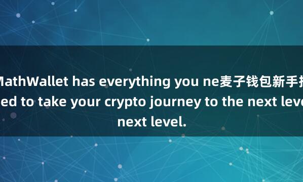 MathWallet has everything you ne麦子钱包新手指引ed to take your crypto journey to the next level.