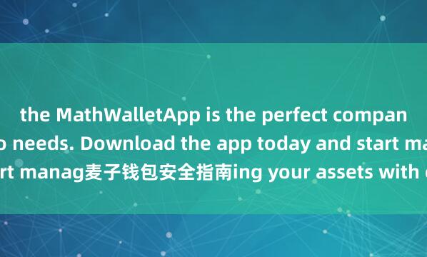 the MathWalletApp is the perfect companion for all your crypto needs. Download the app today and start manag麦子钱包安全指南ing your assets with ease and convenience.