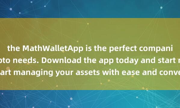the MathWalletApp is the perfect companion for all your crypto needs. Download the app today and start managing your assets with ease and convenience麦子钱包口碑.